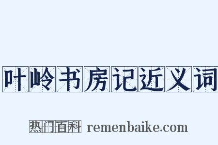 叶岭书房记近义词是什么意思的图片